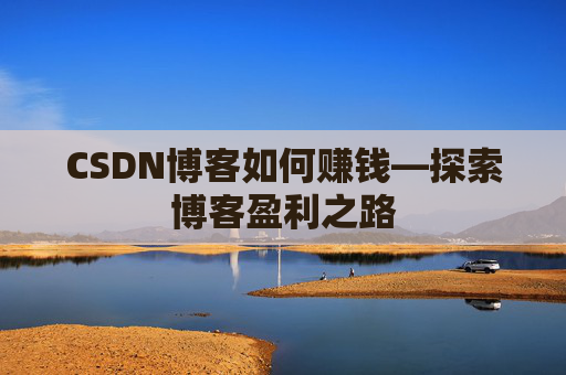 CSDN博客如何赚钱—探索博客盈利之路