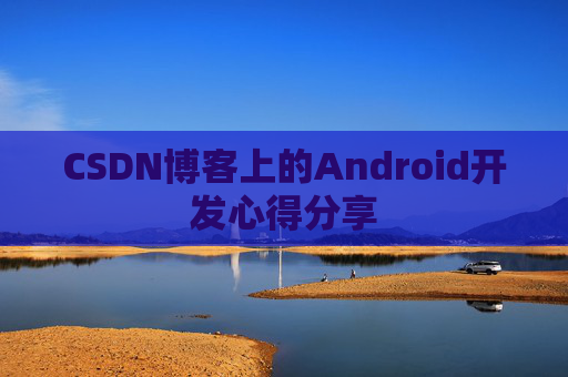 CSDN博客上的Android开发心得分享